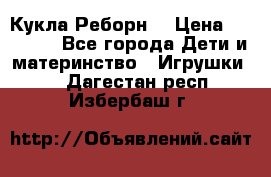 Кукла Реборн  › Цена ­ 13 300 - Все города Дети и материнство » Игрушки   . Дагестан респ.,Избербаш г.